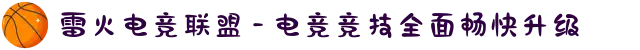 雷火电竞联盟 - 电竞竞技全面畅快升级